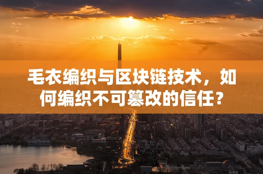 毛衣编织与区块链技术，如何编织不可篡改的信任？