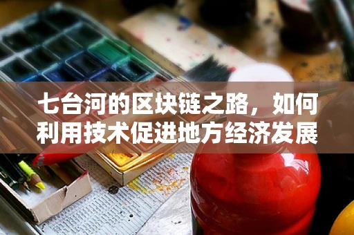 七台河的区块链之路，如何利用技术促进地方经济发展？