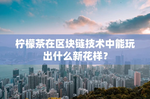 柠檬茶在区块链技术中能玩出什么新花样？