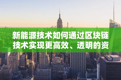 新能源技术如何通过区块链技术实现更高效、透明的资金流转？