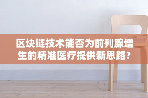 区块链技术能否为前列腺增生的精准医疗提供新思路？