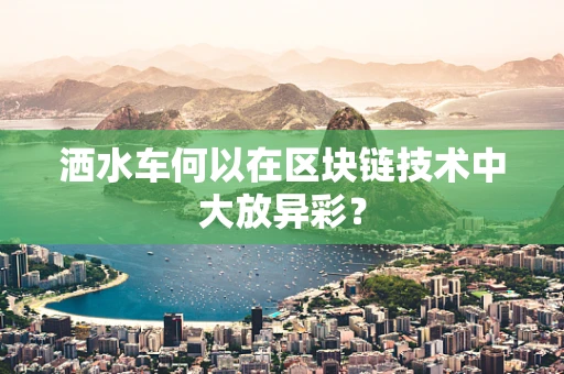 洒水车何以在区块链技术中大放异彩？