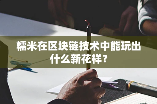 糯米在区块链技术中能玩出什么新花样？