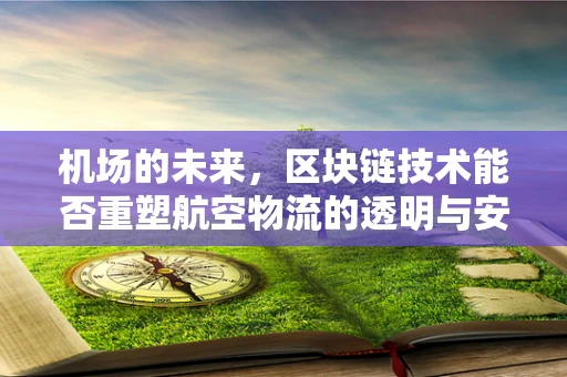 机场的未来，区块链技术能否重塑航空物流的透明与安全？