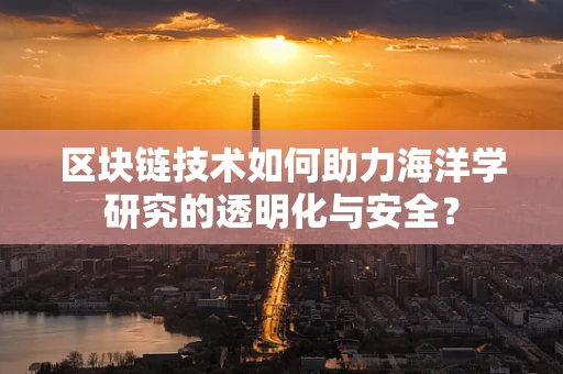 区块链技术如何助力海洋学研究的透明化与安全？