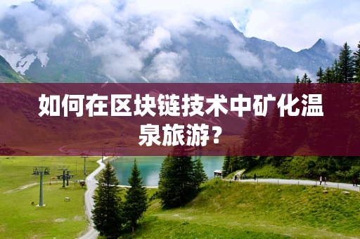 如何在区块链技术中矿化温泉旅游？