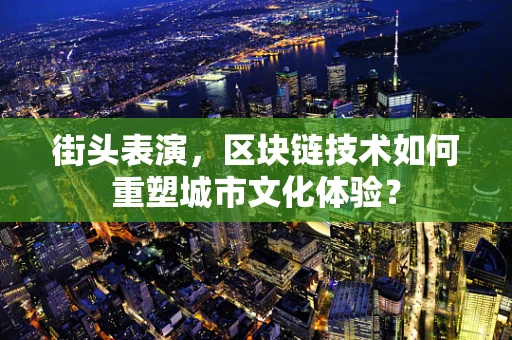 街头表演，区块链技术如何重塑城市文化体验？