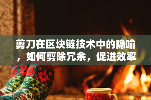 剪刀在区块链技术中的隐喻，如何剪除冗余，促进效率？