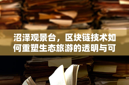 沼泽观景台，区块链技术如何重塑生态旅游的透明与可持续性？