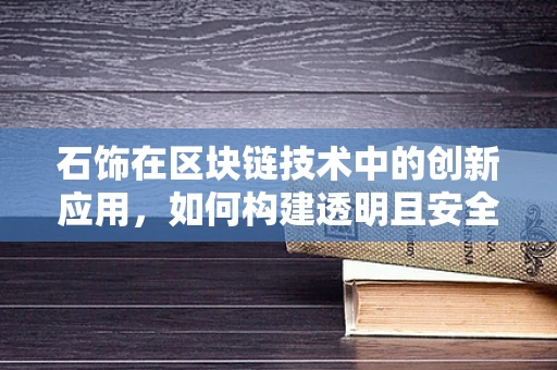 石饰在区块链技术中的创新应用，如何构建透明且安全的艺术品交易平台？