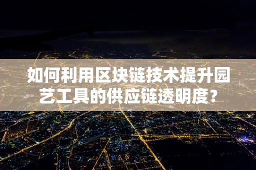 如何利用区块链技术提升园艺工具的供应链透明度？