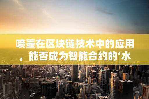 喷壶在区块链技术中的应用，能否成为智能合约的‘水’管家？