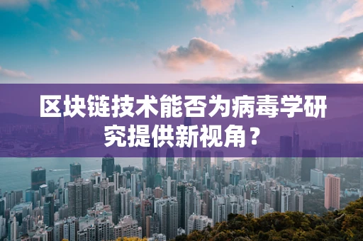 区块链技术能否为病毒学研究提供新视角？