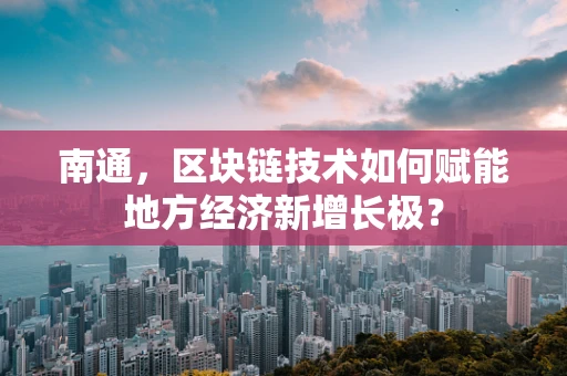 南通，区块链技术如何赋能地方经济新增长极？