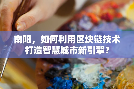 南阳，如何利用区块链技术打造智慧城市新引擎？