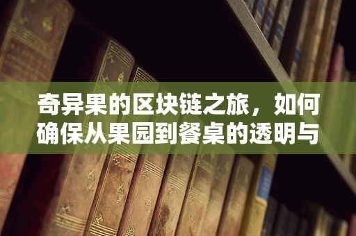 奇异果的区块链之旅，如何确保从果园到餐桌的透明与安全？