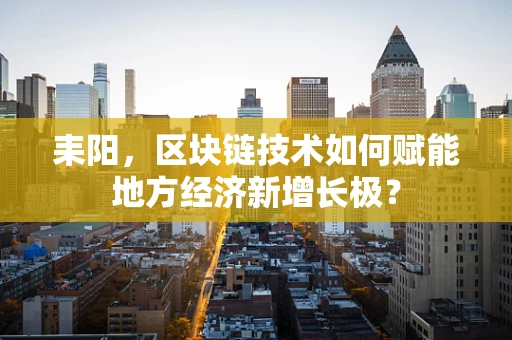 耒阳，区块链技术如何赋能地方经济新增长极？