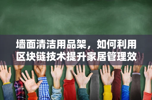 墙面清洁用品架，如何利用区块链技术提升家居管理效率？