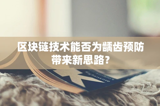 区块链技术能否为龋齿预防带来新思路？