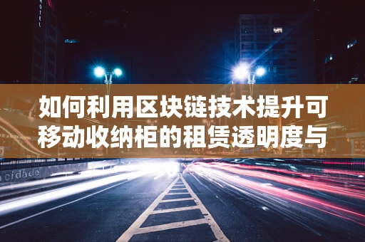 如何利用区块链技术提升可移动收纳柜的租赁透明度与安全性？