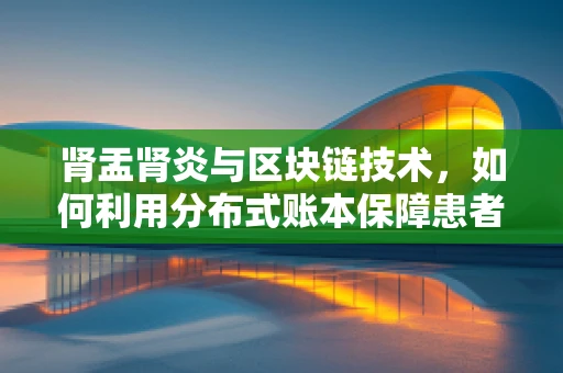肾盂肾炎与区块链技术，如何利用分布式账本保障患者健康数据安全？