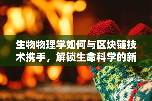 生物物理学如何与区块链技术携手，解锁生命科学的新纪元？