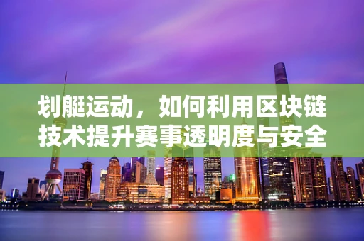 划艇运动，如何利用区块链技术提升赛事透明度与安全性？