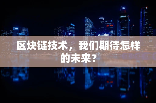 区块链技术，我们期待怎样的未来？