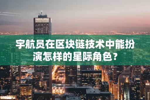 宇航员在区块链技术中能扮演怎样的星际角色？