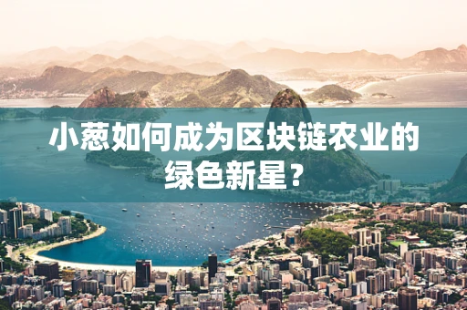 小葱如何成为区块链农业的绿色新星？