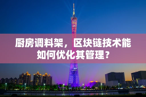 厨房调料架，区块链技术能如何优化其管理？