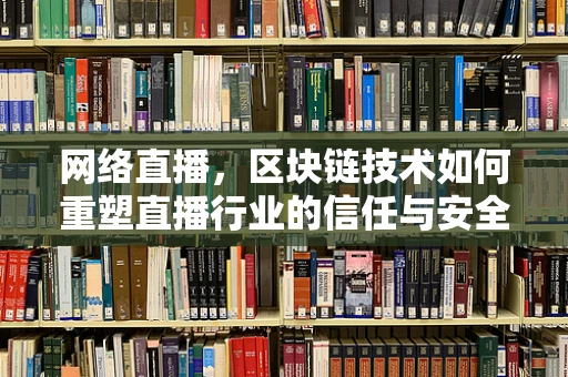 网络直播，区块链技术如何重塑直播行业的信任与安全？