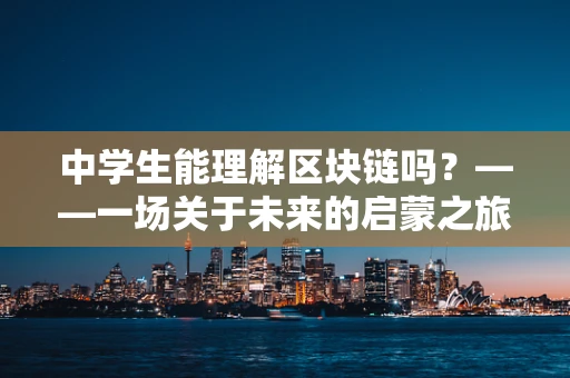 中学生能理解区块链吗？——一场关于未来的启蒙之旅