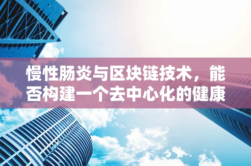 慢性肠炎与区块链技术，能否构建一个去中心化的健康管理解决方案？