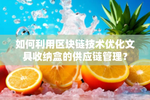 如何利用区块链技术优化文具收纳盒的供应链管理？