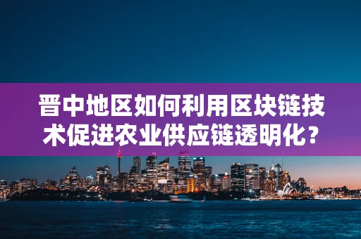 晋中地区如何利用区块链技术促进农业供应链透明化？