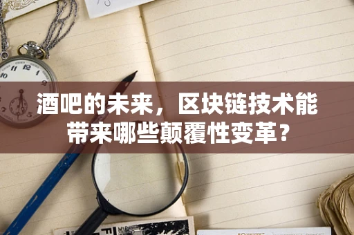 酒吧的未来，区块链技术能带来哪些颠覆性变革？