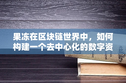 果冻在区块链世界中，如何构建一个去中心化的数字资产果冻钱包？