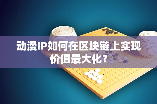 动漫IP如何在区块链上实现价值最大化？