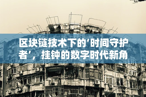 区块链技术下的‘时间守护者’，挂钟的数字时代新角色？