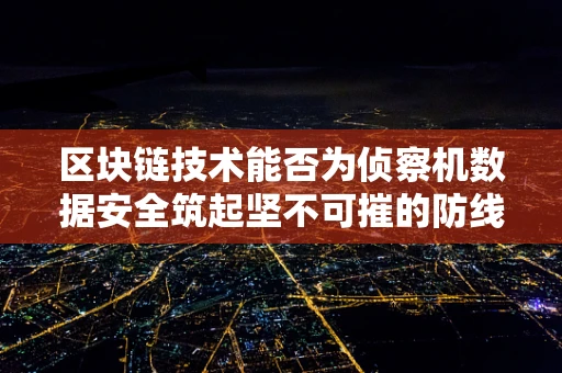 区块链技术能否为侦察机数据安全筑起坚不可摧的防线？