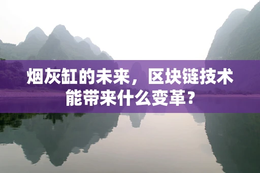 烟灰缸的未来，区块链技术能带来什么变革？