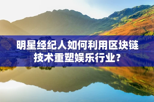 明星经纪人如何利用区块链技术重塑娱乐行业？