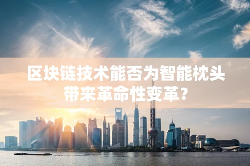 区块链技术能否为智能枕头带来革命性变革？