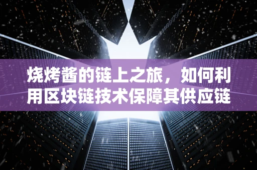 烧烤酱的链上之旅，如何利用区块链技术保障其供应链透明与安全？