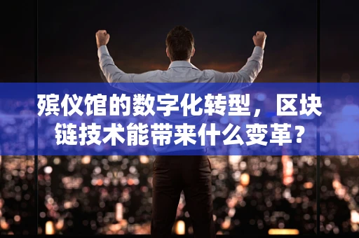 殡仪馆的数字化转型，区块链技术能带来什么变革？