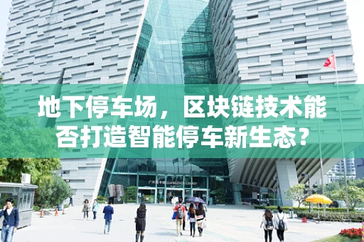 地下停车场，区块链技术能否打造智能停车新生态？