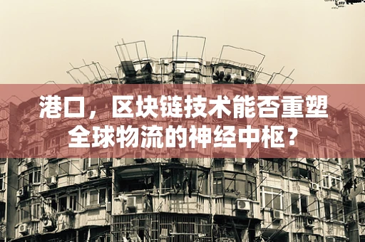 港口，区块链技术能否重塑全球物流的神经中枢？