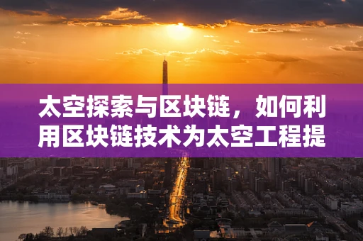 太空探索与区块链，如何利用区块链技术为太空工程提供安全、透明的数据管理？