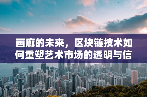 画廊的未来，区块链技术如何重塑艺术市场的透明与信任？